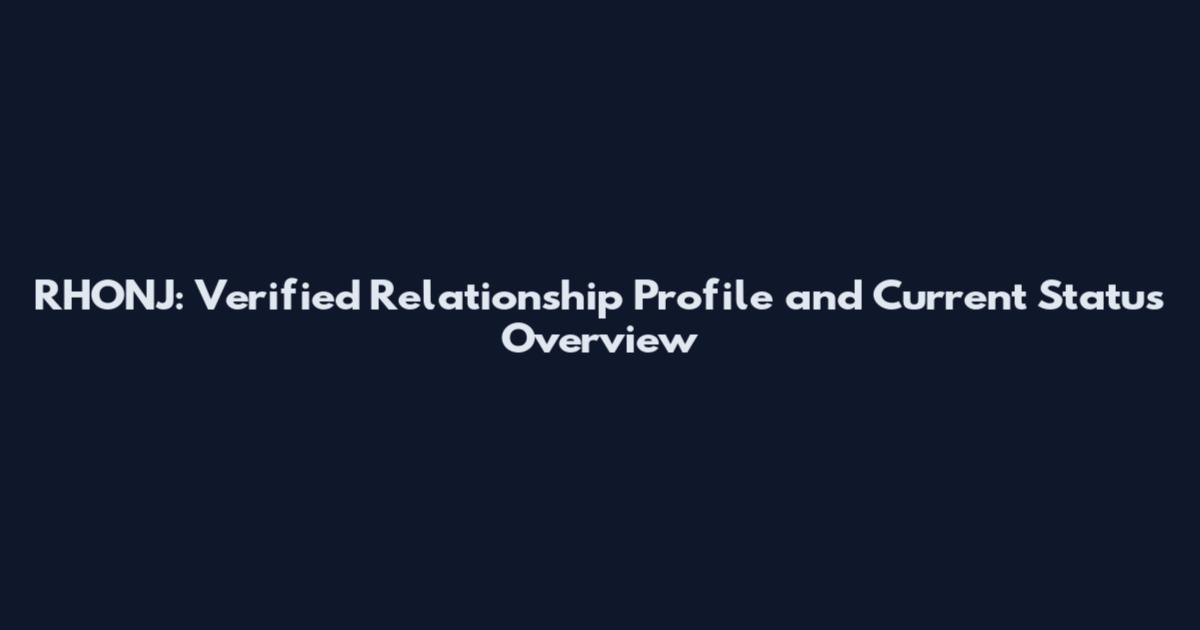 RHONJ: Verified Relationship Profile and Current Status Overview