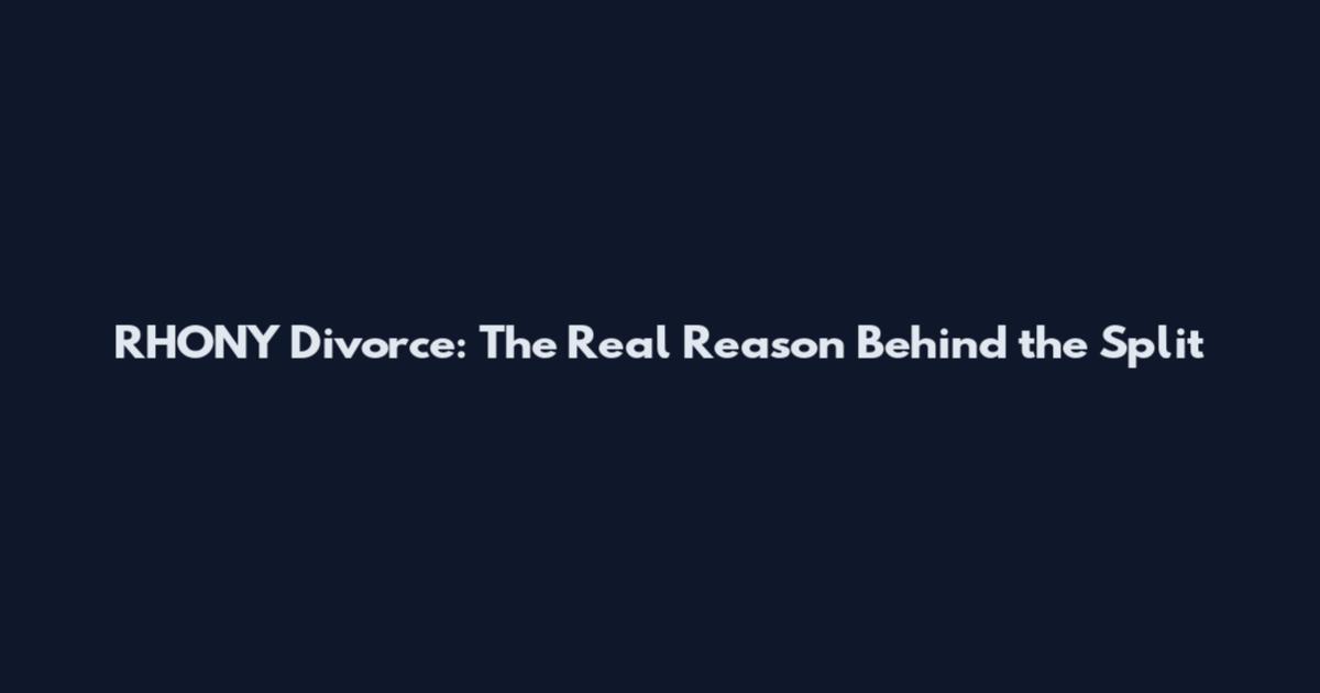 RHONY Divorce: The Real Reason Behind the Split