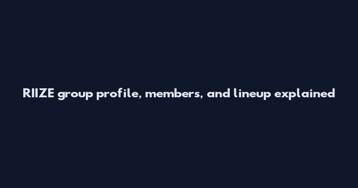 RIIZE group profile, members, and lineup explained