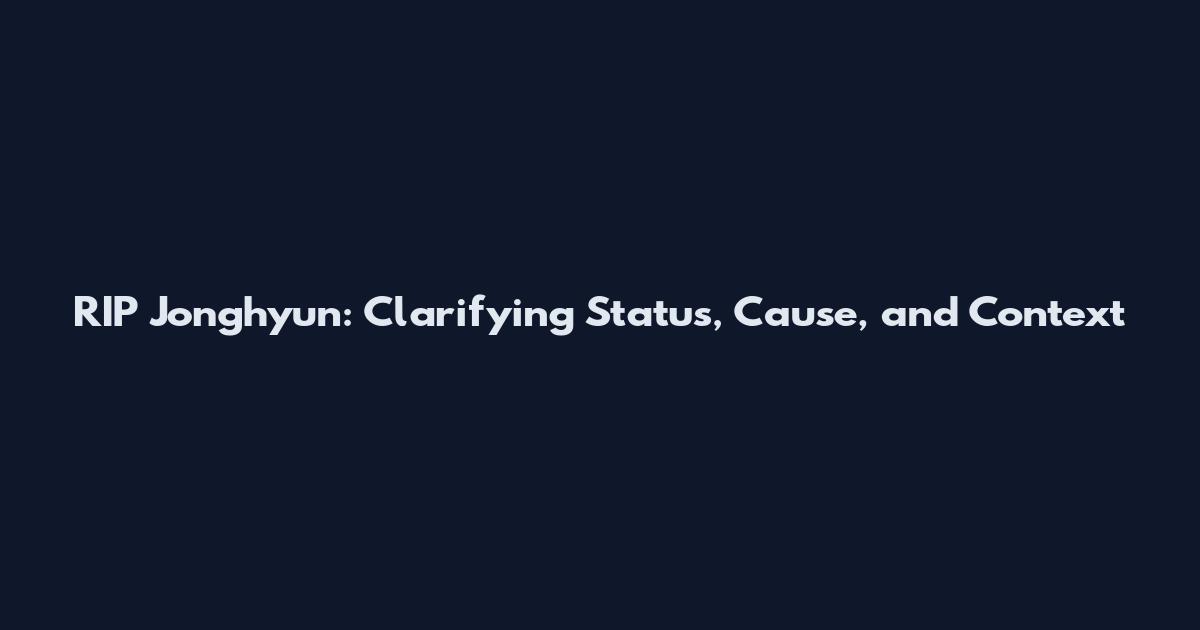 RIP Jonghyun: Clarifying Status, Cause, and Context