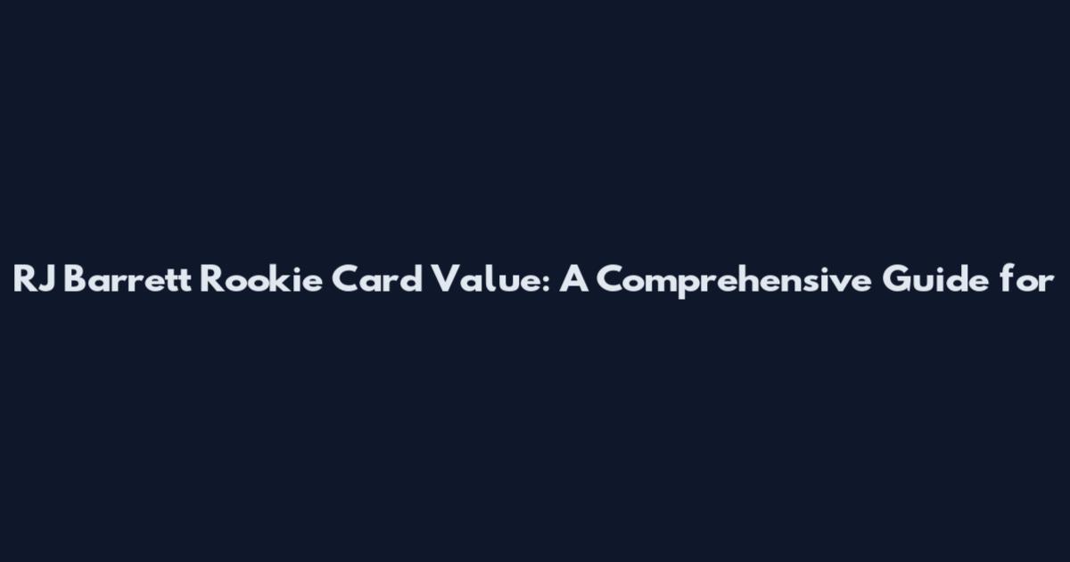 RJ Barrett Rookie Card Value: A Comprehensive Guide for
