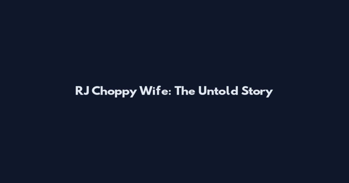 RJ Choppy Wife: The Untold Story