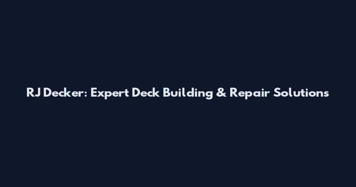 RJ Decker: Expert Deck Building & Repair Solutions