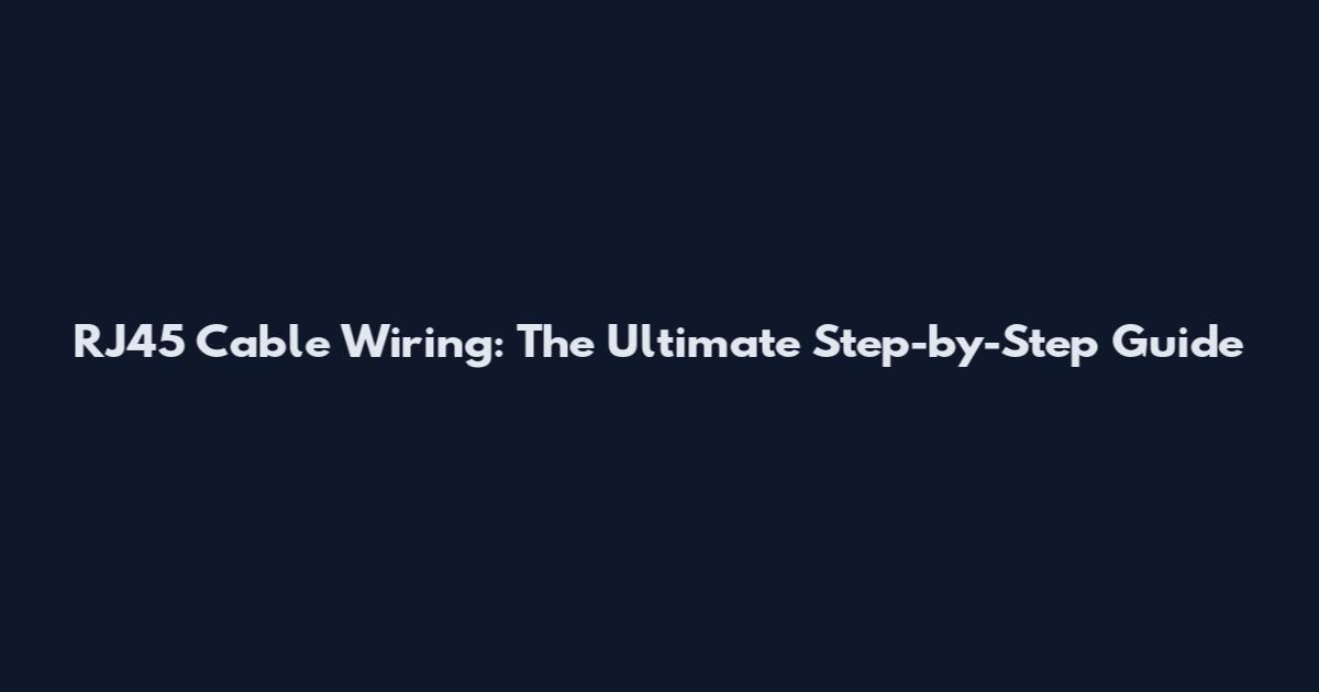RJ45 Cable Wiring: The Ultimate Step-by-Step Guide