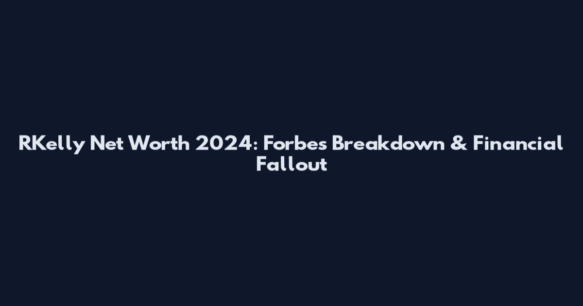 RKelly Net Worth 2024: Forbes Breakdown & Financial Fallout