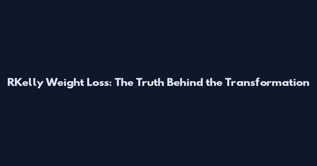 RKelly Weight Loss: The Truth Behind the Transformation