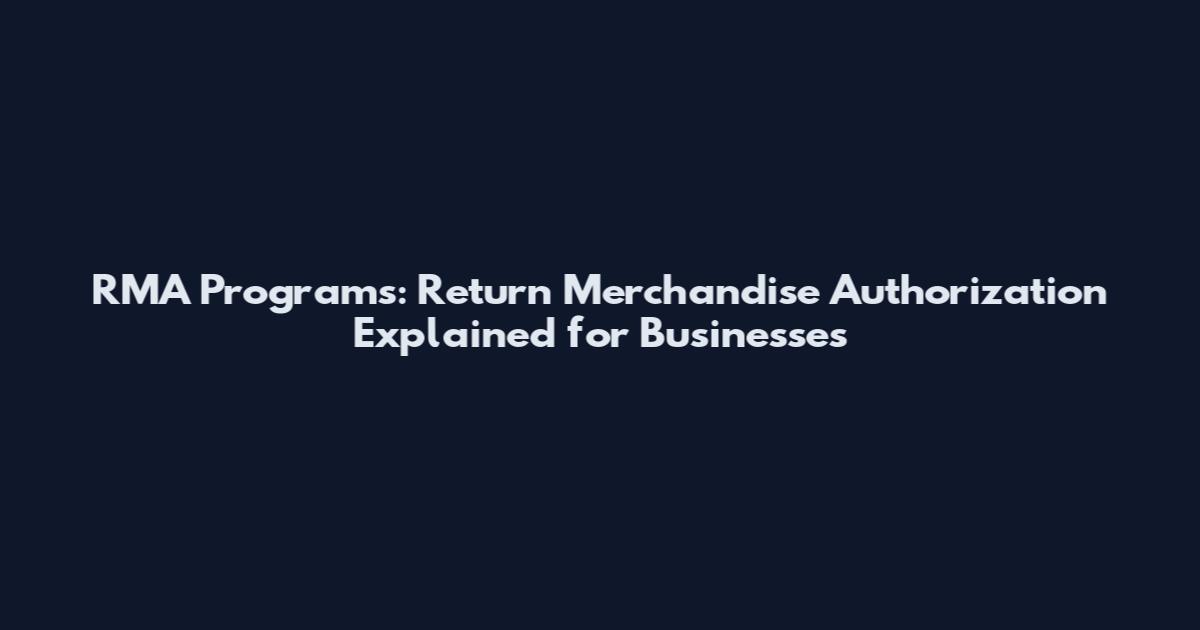 RMA Programs: Return Merchandise Authorization Explained for Businesses