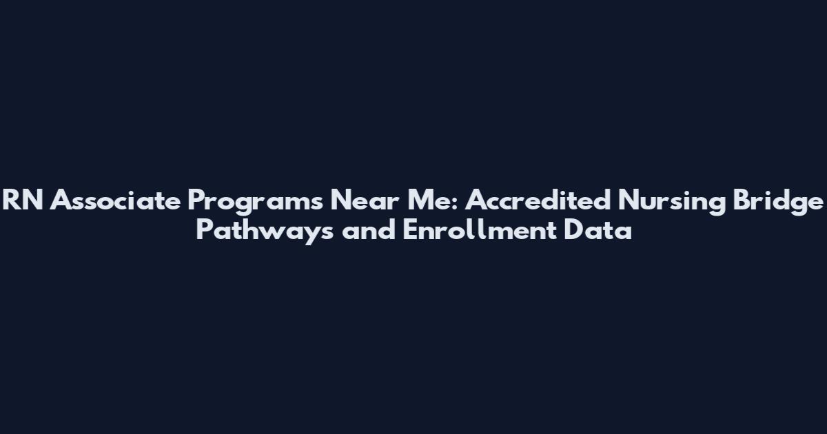 RN Associate Programs Near Me: Accredited Nursing Bridge Pathways and Enrollment Data