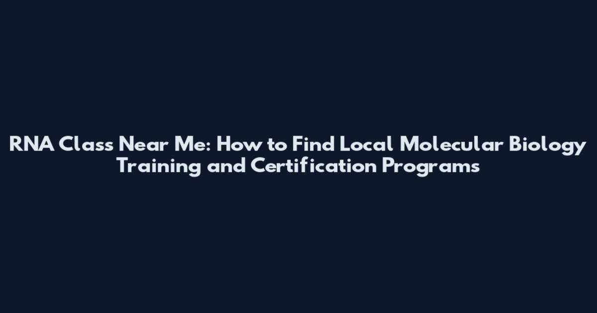 RNA Class Near Me: How to Find Local Molecular Biology Training and Certification Programs