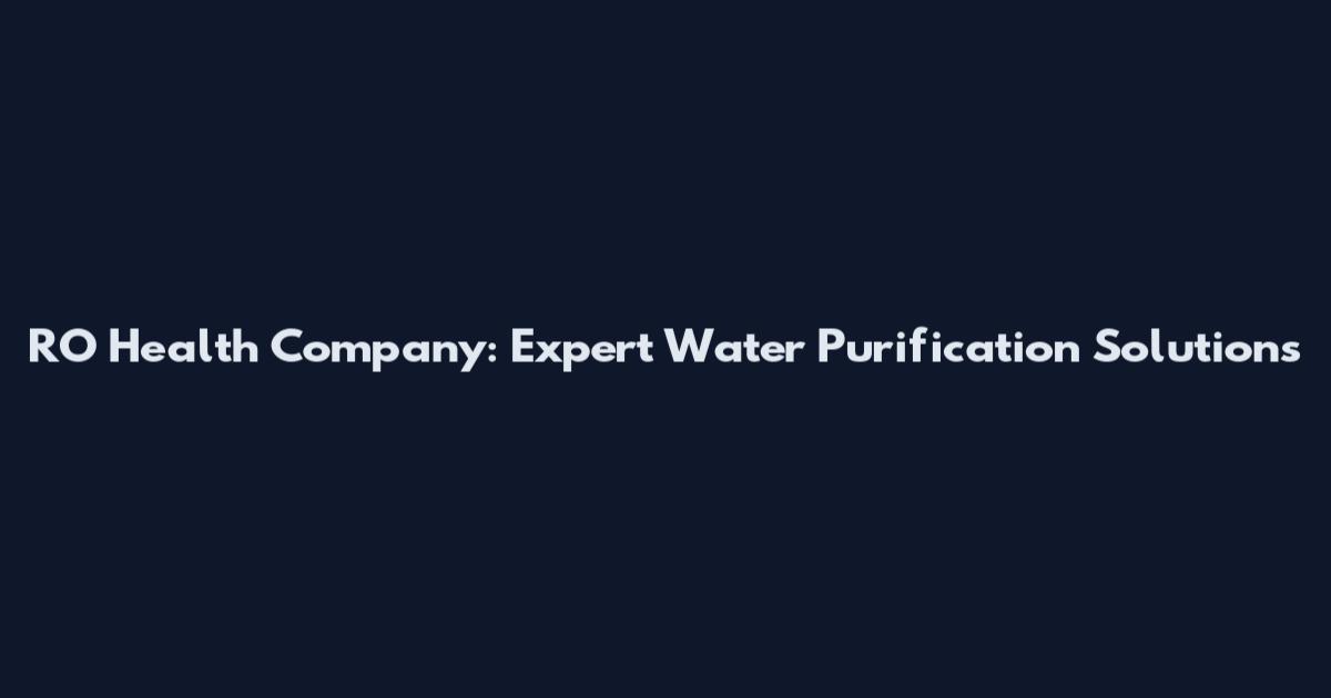 RO Health Company: Expert Water Purification Solutions