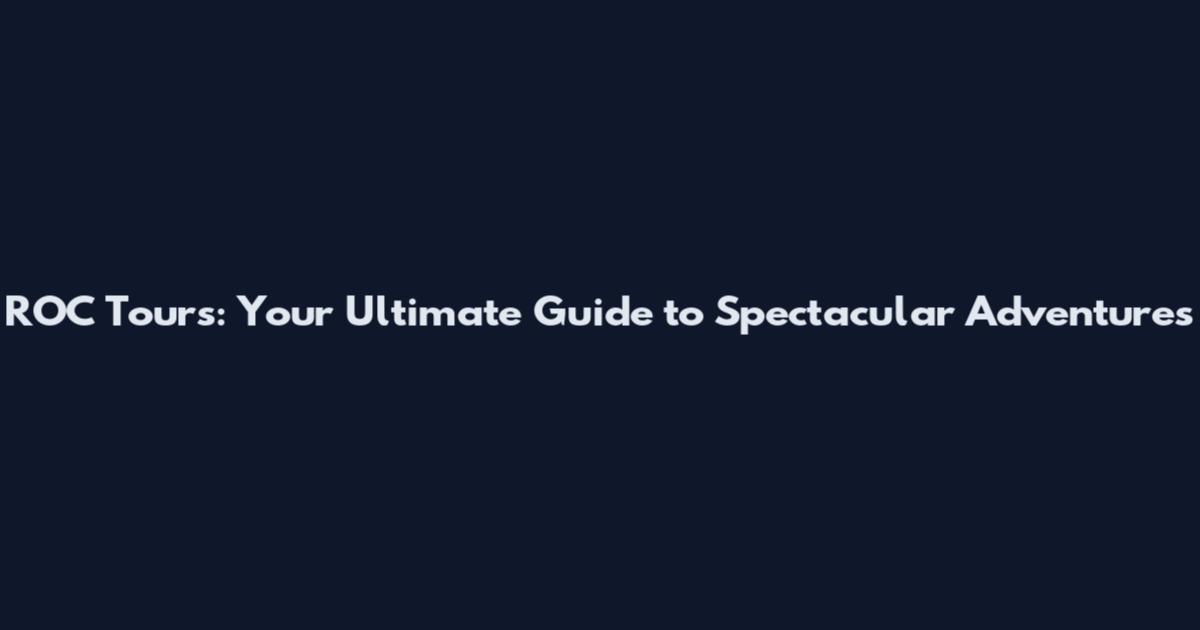 ROC Tours: Your Ultimate Guide to Spectacular Adventures