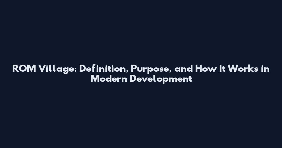 ROM Village: Definition, Purpose, and How It Works in Modern Development