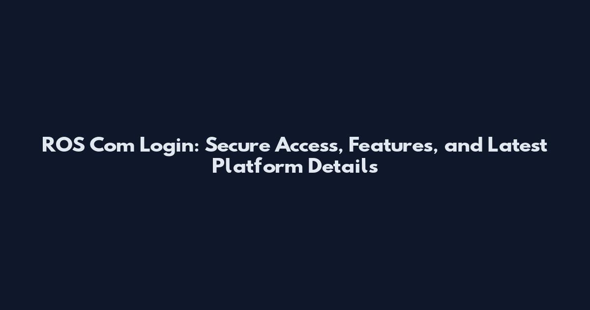 ROS Com Login: Secure Access, Features, and Latest Platform Details