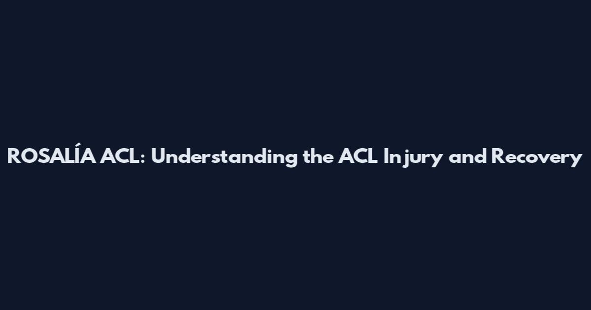 ROSALÍA ACL: Understanding the ACL Injury and Recovery