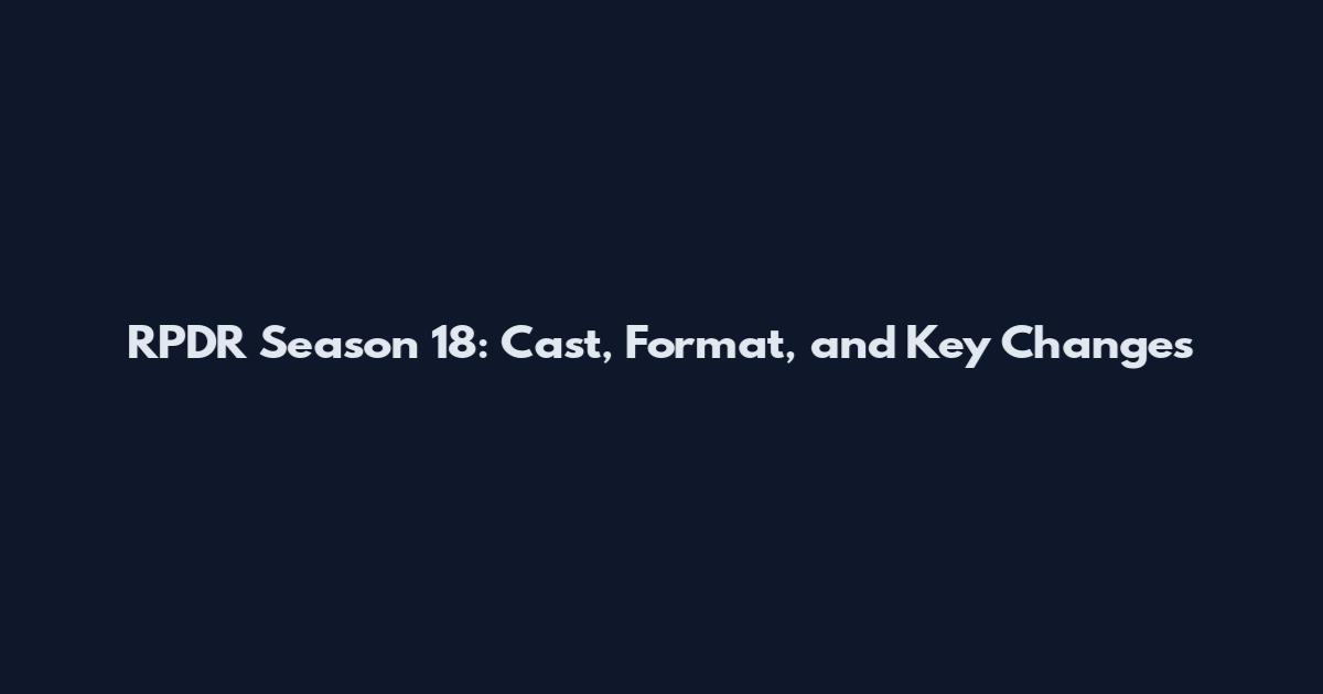 RPDR Season 18: Cast, Format, and Key Changes
