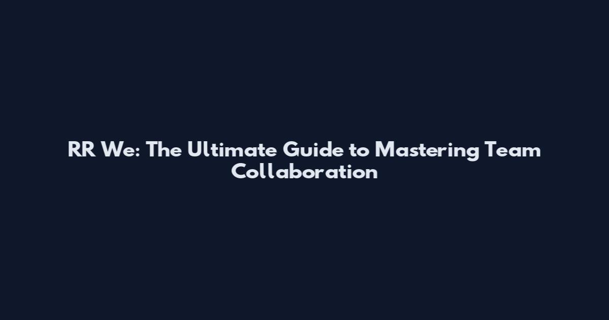 RR We: The Ultimate Guide to Mastering Team Collaboration