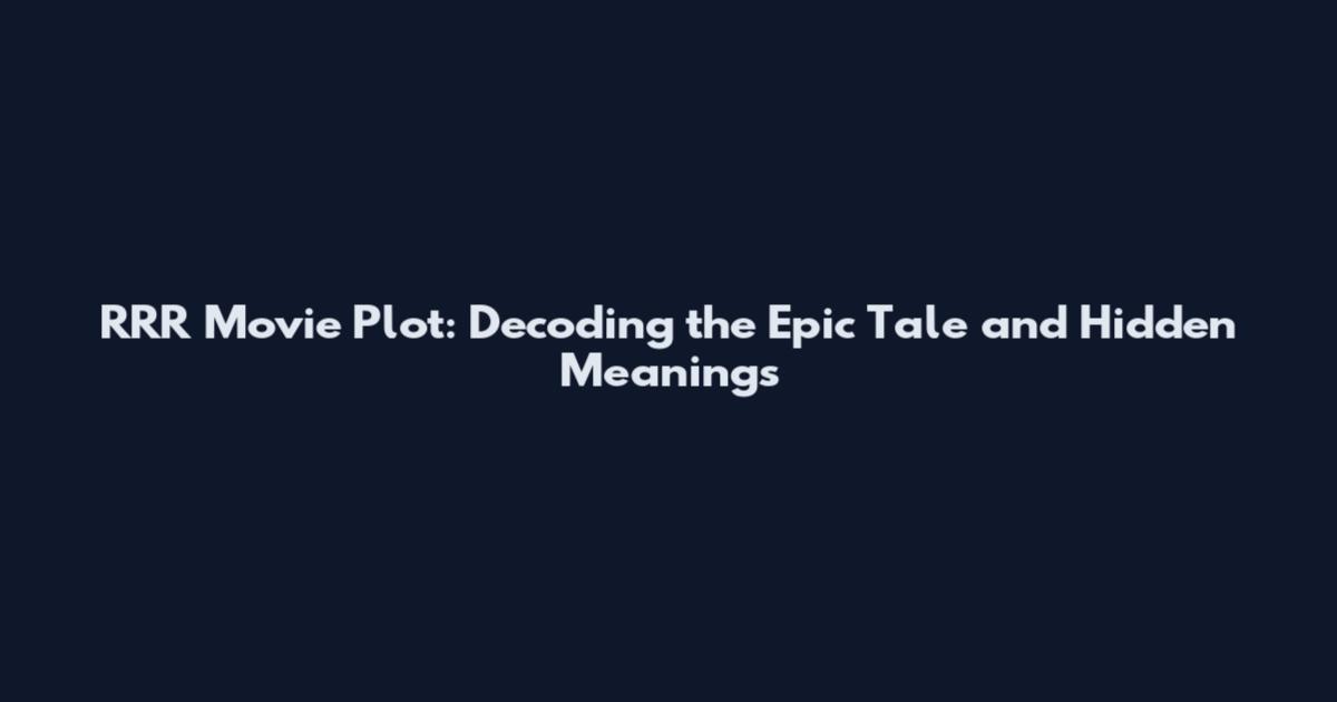 RRR Movie Plot: Decoding the Epic Tale and Hidden Meanings