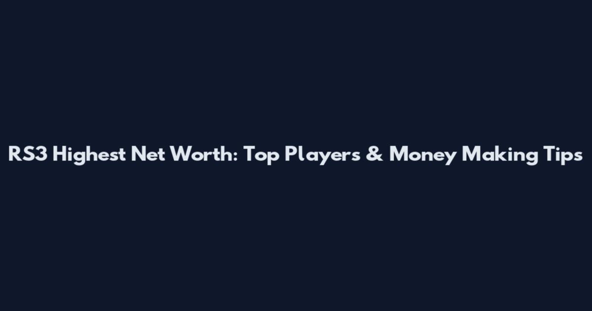 RS3 Highest Net Worth: Top Players & Money Making Tips
