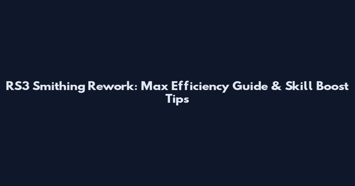 RS3 Smithing Rework: Max Efficiency Guide & Skill Boost Tips