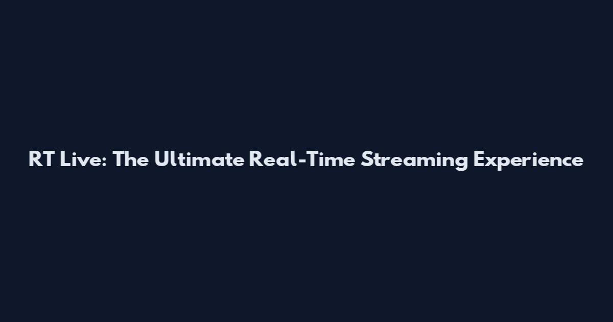 RT Live: The Ultimate Real-Time Streaming Experience
