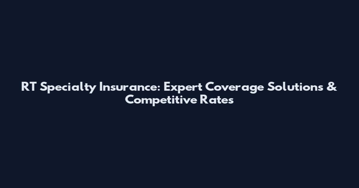 RT Specialty Insurance: Expert Coverage Solutions & Competitive Rates
