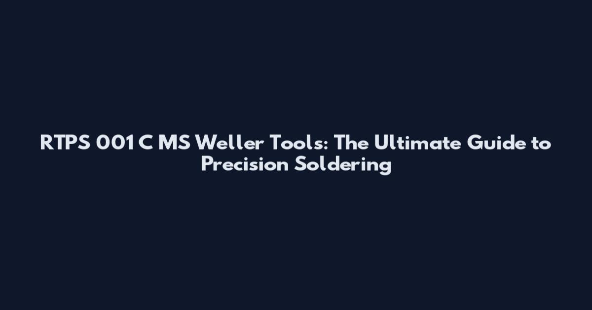RTPS 001 C MS Weller Tools: The Ultimate Guide to Precision Soldering