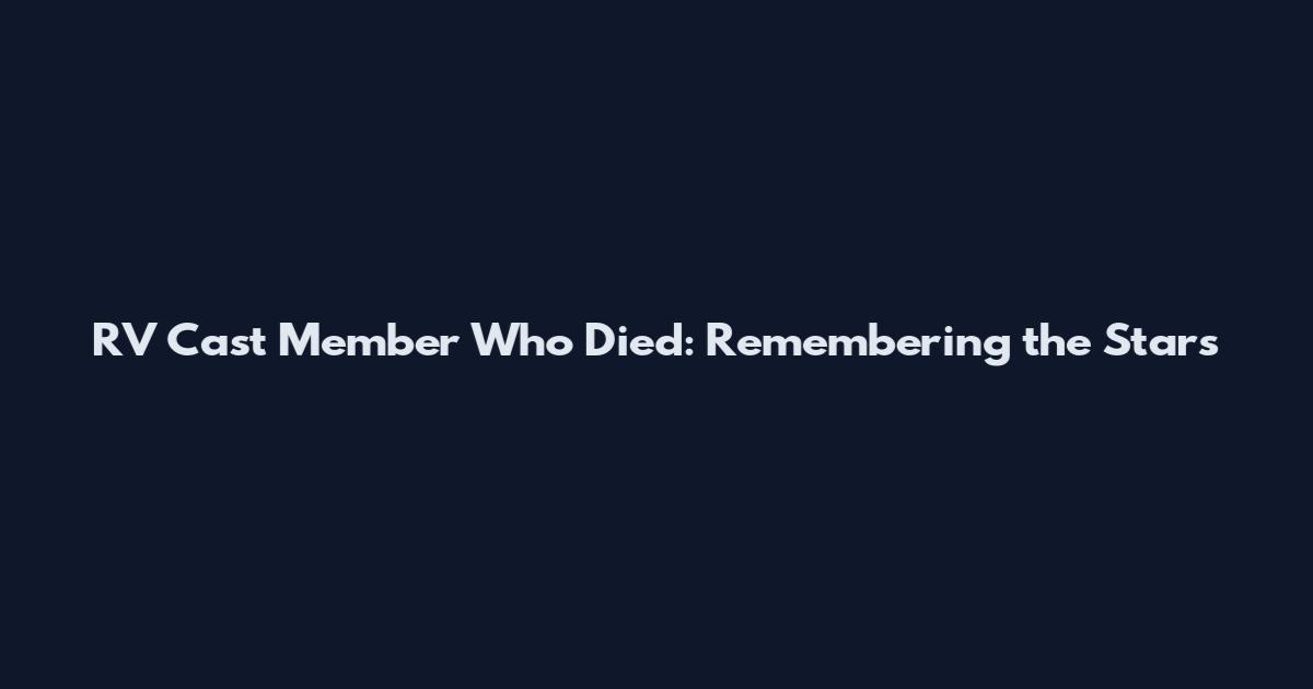 RV Cast Member Who Died: Remembering the Stars