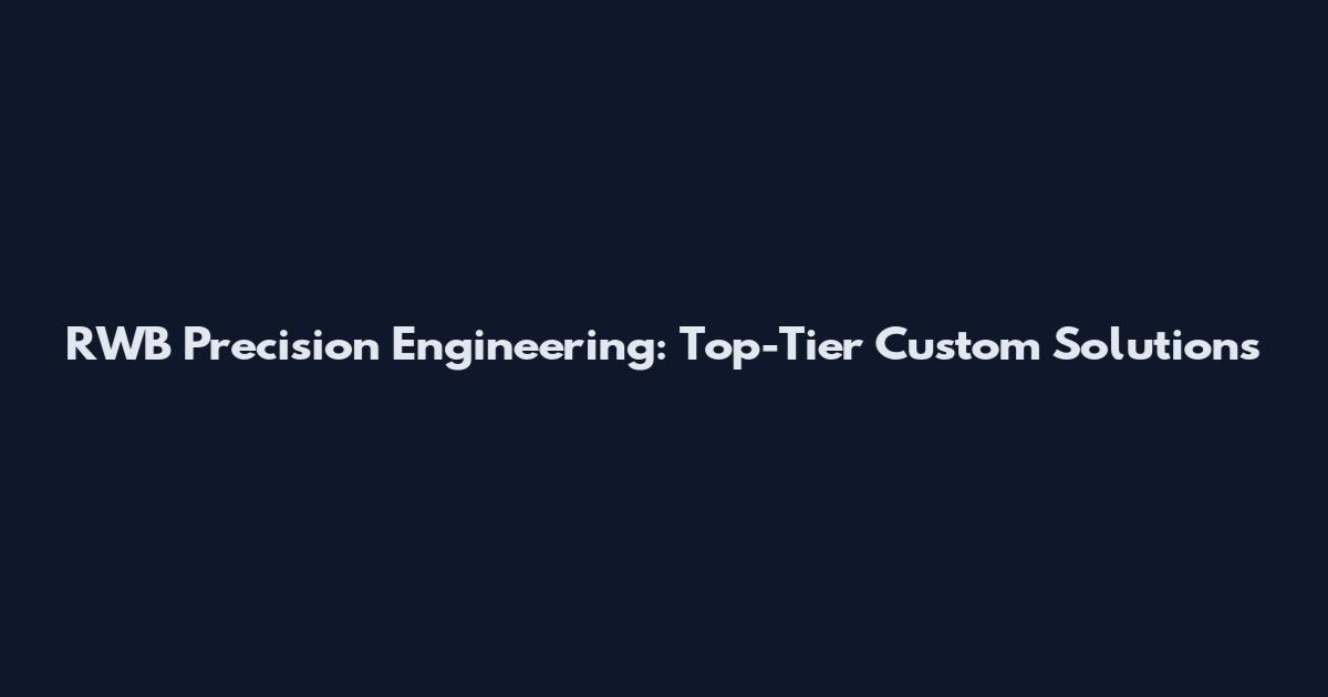 RWB Precision Engineering: Top-Tier Custom Solutions