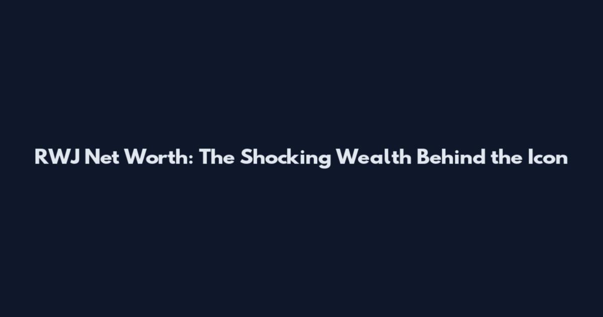RWJ Net Worth: The Shocking Wealth Behind the Icon