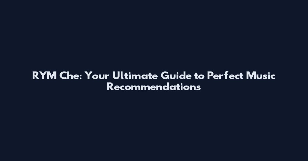RYM Che: Your Ultimate Guide to Perfect Music Recommendations