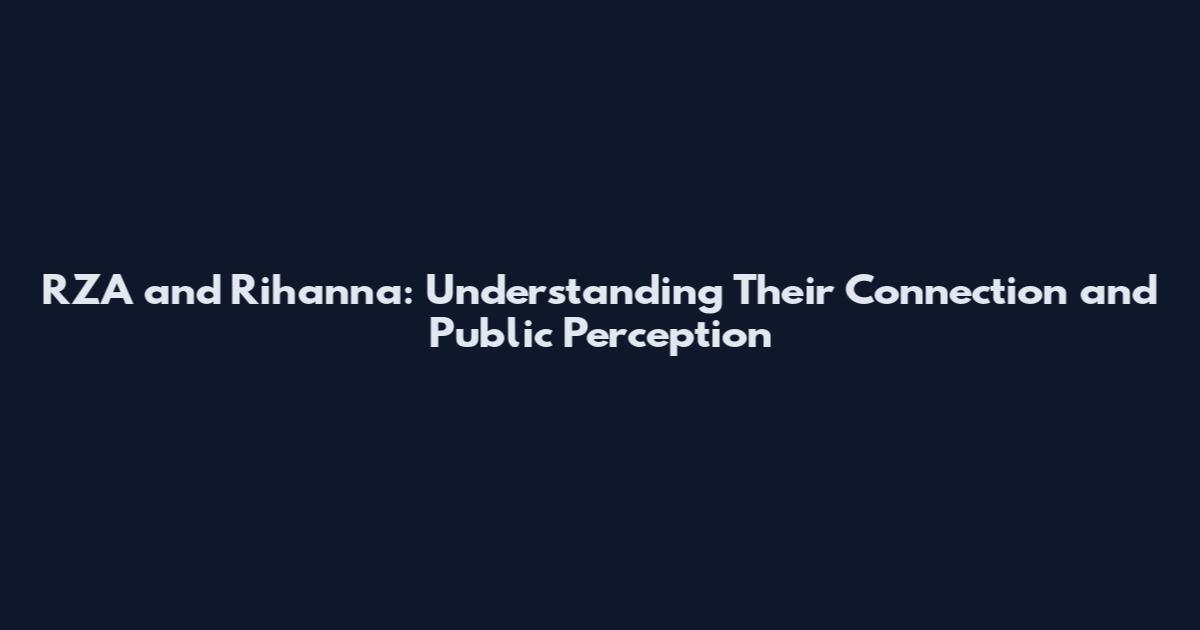 RZA and Rihanna: Understanding Their Connection and Public Perception