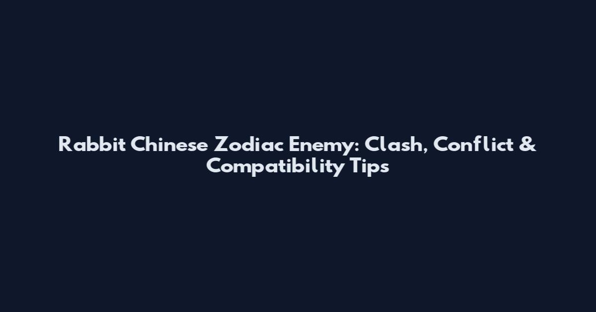 Rabbit Chinese Zodiac Enemy: Clash, Conflict & Compatibility Tips