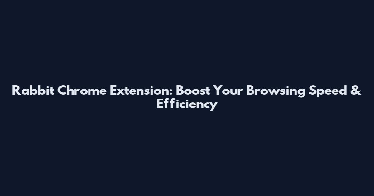 Rabbit Chrome Extension: Boost Your Browsing Speed & Efficiency
