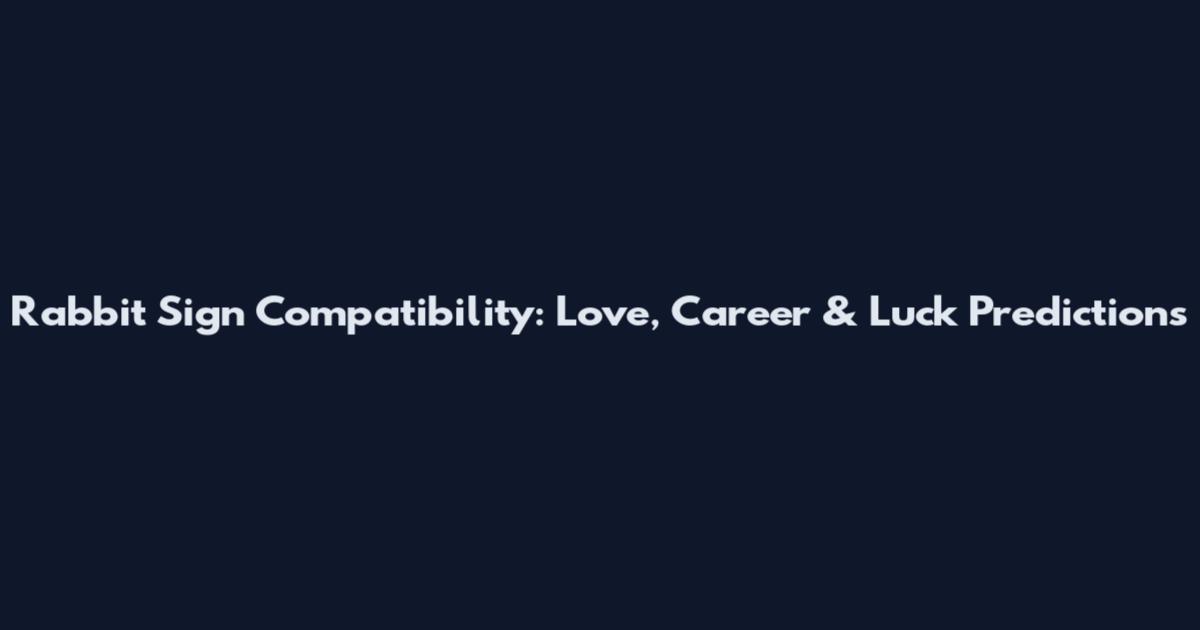 Rabbit Sign Compatibility: Love, Career & Luck Predictions