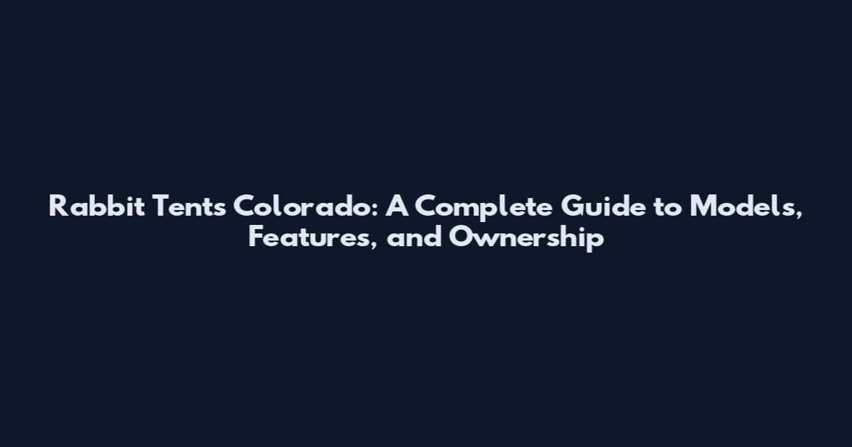 Rabbit Tents Colorado: A Complete Guide to Models, Features, and Ownership