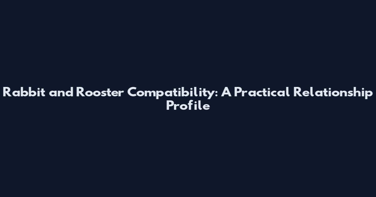 Rabbit and Rooster Compatibility: A Practical Relationship Profile