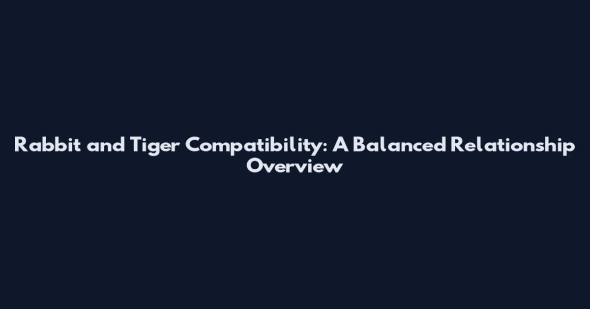 Rabbit and Tiger Compatibility: A Balanced Relationship Overview