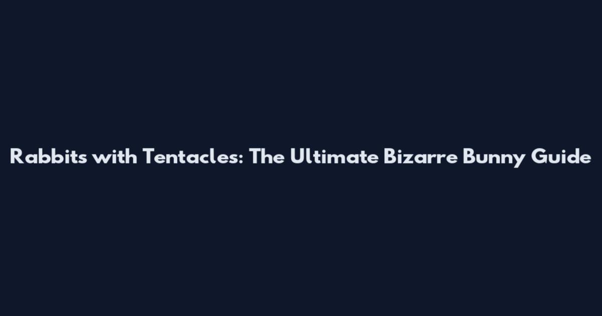 Rabbits with Tentacles: The Ultimate Bizarre Bunny Guide