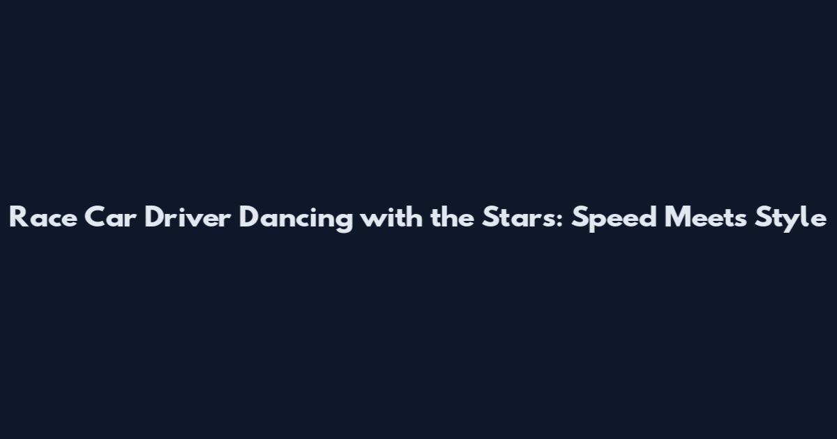 Race Car Driver Dancing with the Stars: Speed Meets Style