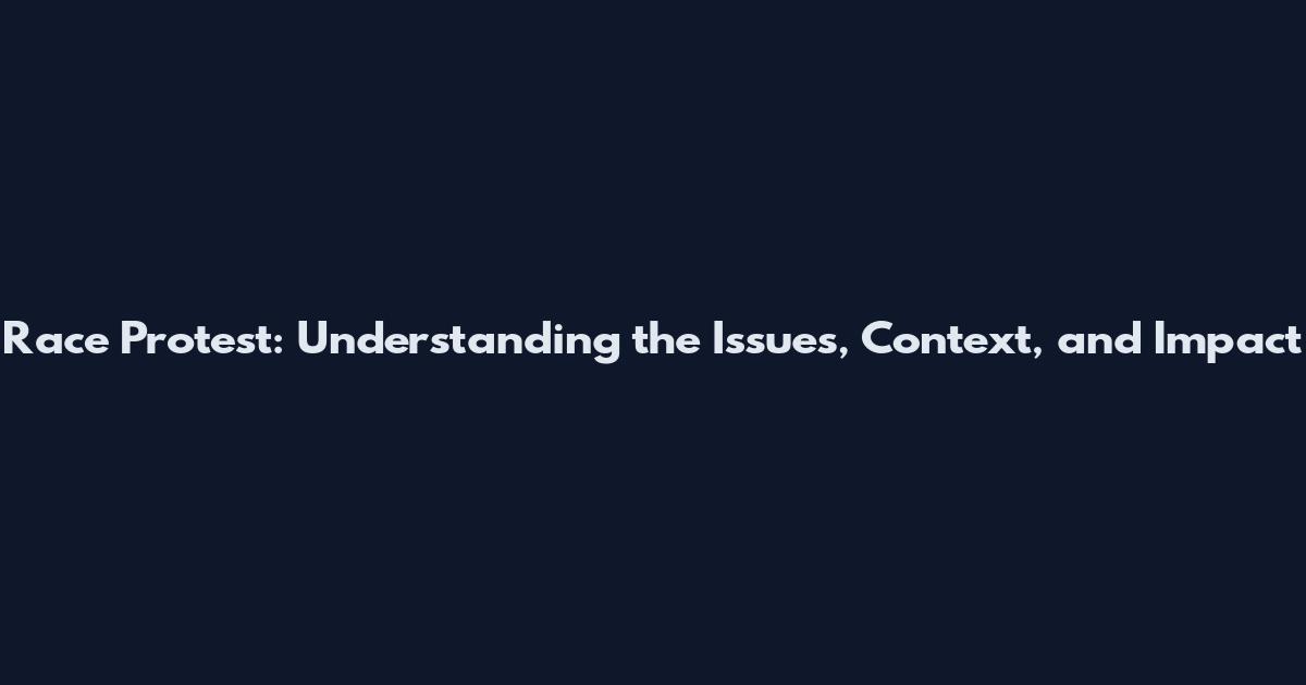 Race Protest: Understanding the Issues, Context, and Impact
