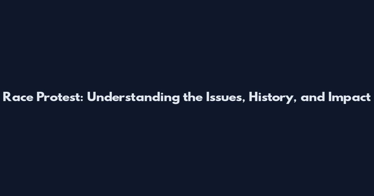 Race Protest: Understanding the Issues, History, and Impact