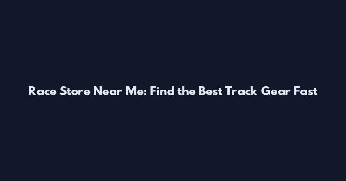 Race Store Near Me: Find the Best Track Gear Fast