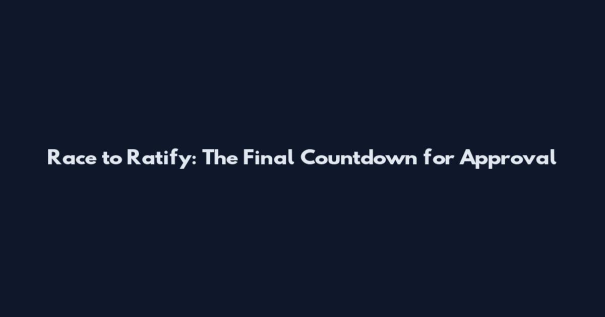 Race to Ratify: The Final Countdown for Approval