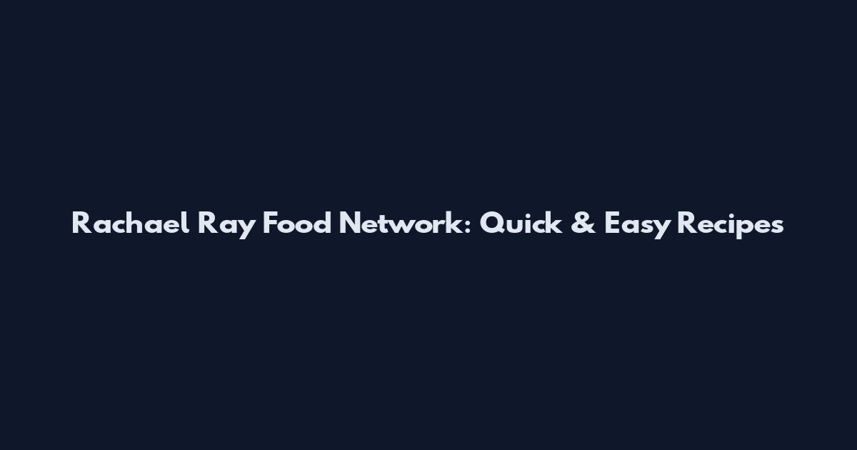Rachael Ray Food Network: Quick & Easy Recipes