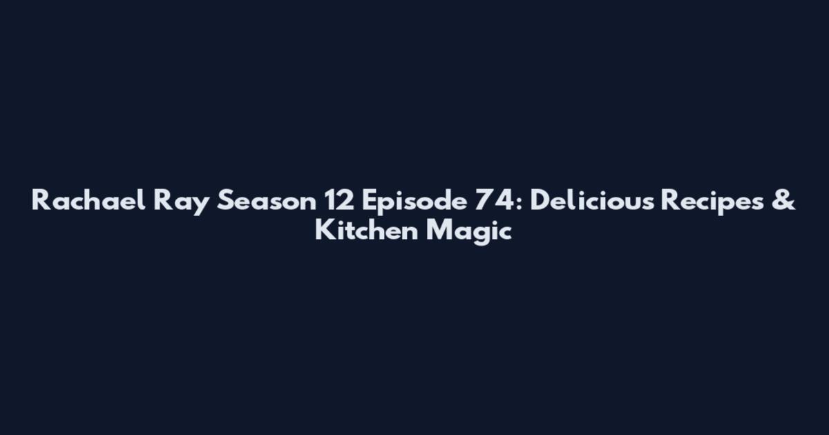 Rachael Ray Season 12 Episode 74: Delicious Recipes & Kitchen Magic