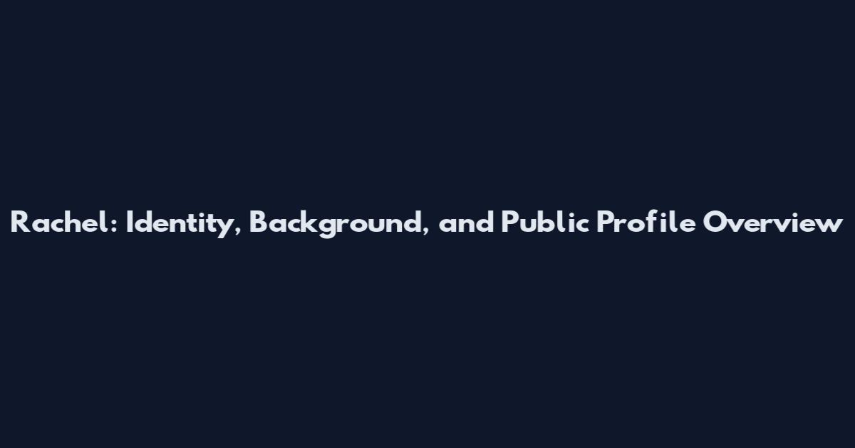 Rachel: Identity, Background, and Public Profile Overview