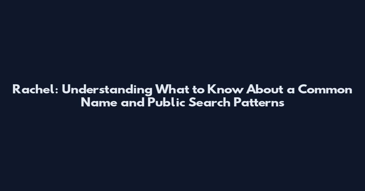 Rachel: Understanding What to Know About a Common Name and Public Search Patterns