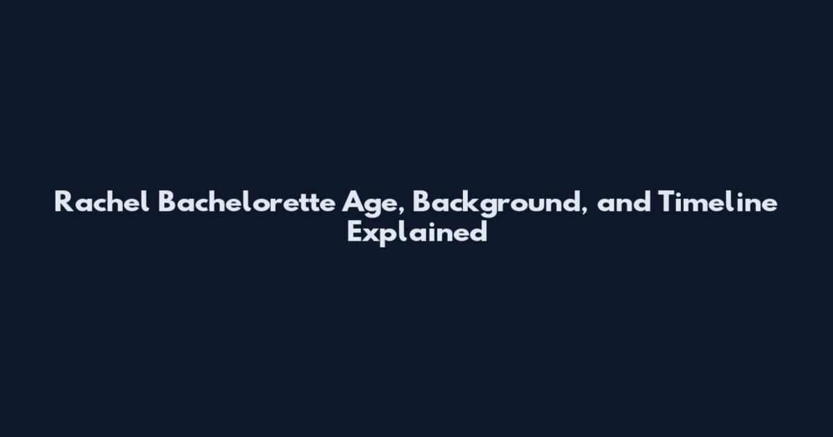 Rachel Bachelorette Age, Background, and Timeline Explained