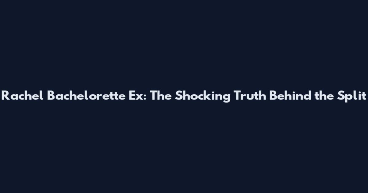 Rachel Bachelorette Ex: The Shocking Truth Behind the Split