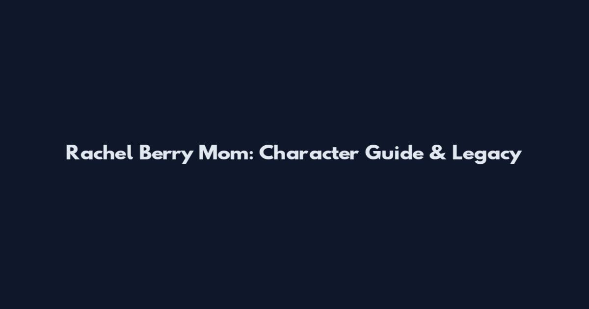 Rachel Berry Mom: Character Guide & Legacy